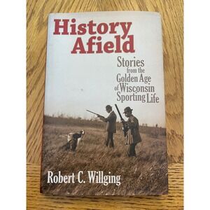 History Afield Wisconsin Sporting Life Robert Willging Hardcover Book 2011